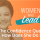 Women Who Lead: The Confidence Query How Does She Do It?